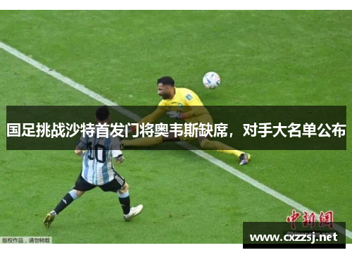 国足挑战沙特首发门将奥韦斯缺席，对手大名单公布