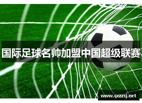 国际足球名帅加盟中国超级联赛